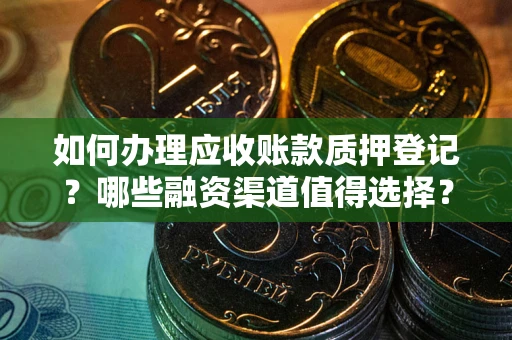 北京如何办理应收账款质押登记？哪些融资渠道值得选择？