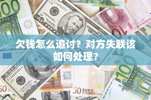 北京欠钱怎么追讨？对方失联该如何处理？