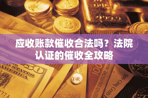 北京应收账款催收合法吗？法院认证的催收全攻略