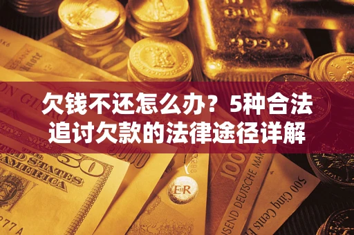 北京欠钱不还怎么办？5种合法追讨欠款的法律途径详解