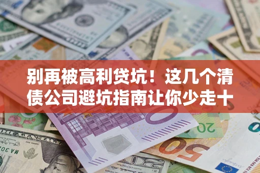 北京别再被高利贷坑！这几个清债公司避坑指南让你少走十年弯路