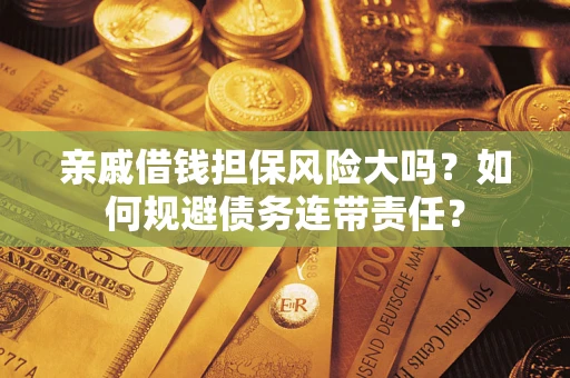 北京亲戚借钱担保风险大吗？如何规避债务连带责任？