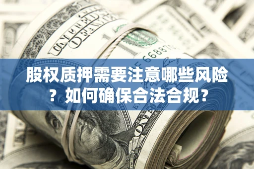 北京股权质押需要注意哪些风险？如何确保合法合规？