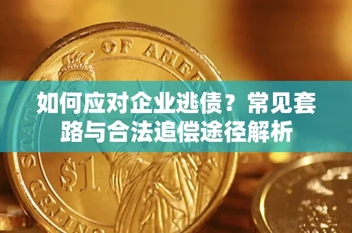 北京如何应对企业逃债？常见套路与合法追偿途径解析