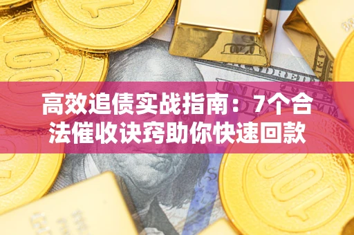 北京高效追债实战指南：7个合法催收诀窍助你快速回款
