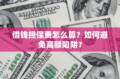 北京借钱担保费怎么算？如何避免高额陷阱？