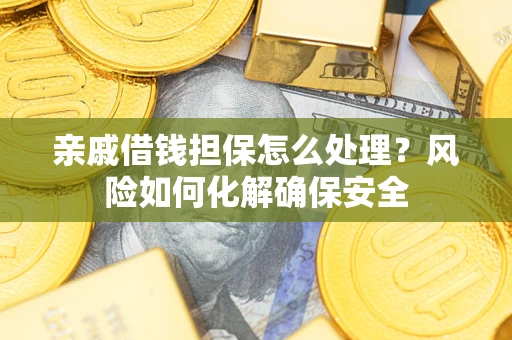 北京亲戚借钱担保怎么处理？风险如何化解确保安全