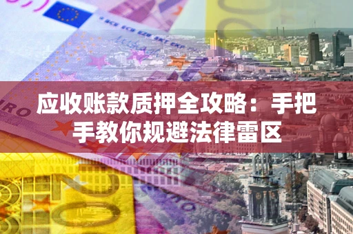 北京应收账款质押全攻略：手把手教你规避法律雷区