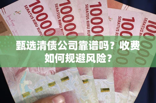 北京甄选清债公司靠谱吗？收费如何规避风险？