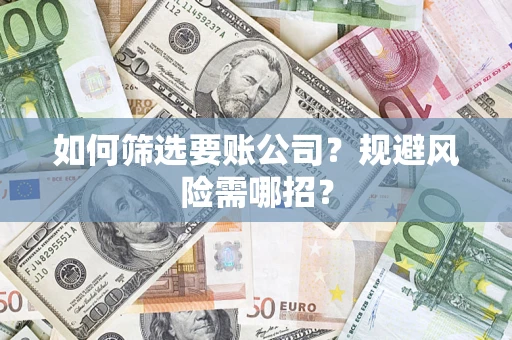 北京如何筛选要账公司？规避风险需哪招？