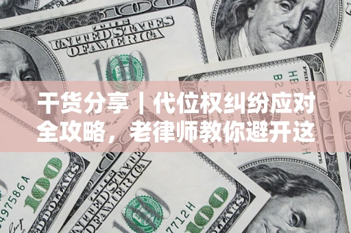 北京干货分享｜代位权纠纷应对全攻略，老律师教你避开这5大雷区