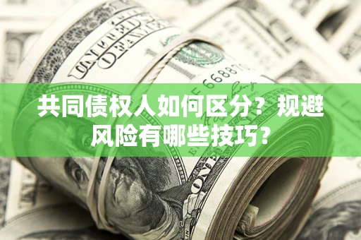 北京共同债权人如何区分？规避风险有哪些技巧？