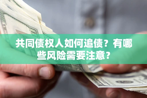 北京共同债权人如何追债？有哪些风险需要注意？