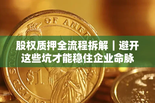 北京股权质押全流程拆解｜避开这些坑才能稳住企业命脉