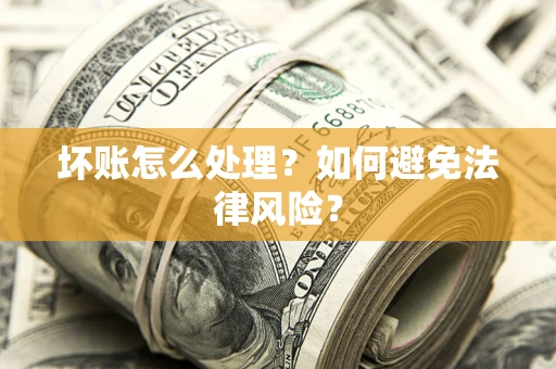 北京坏账怎么处理？如何避免法律风险？