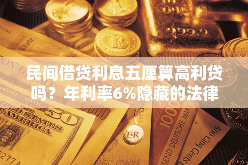 北京民间借贷利息五厘算高利贷吗？年利率6%隐藏的法律风险全解析