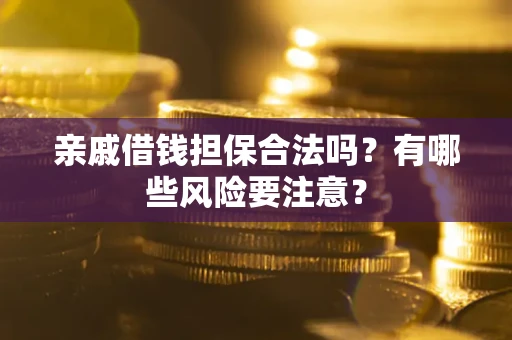 北京亲戚借钱担保合法吗？有哪些风险要注意？