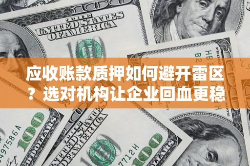 北京应收账款质押如何避开雷区？选对机构让企业回血更稳