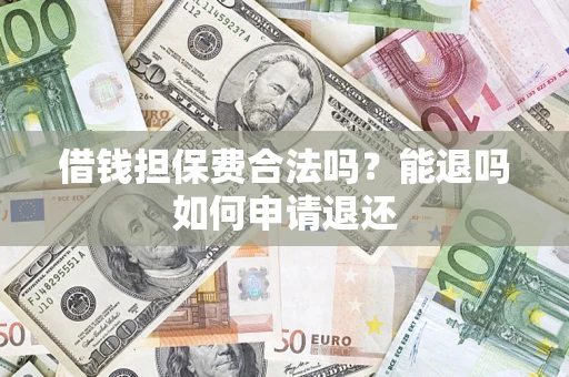 北京借钱担保费合法吗？能退吗如何申请退还