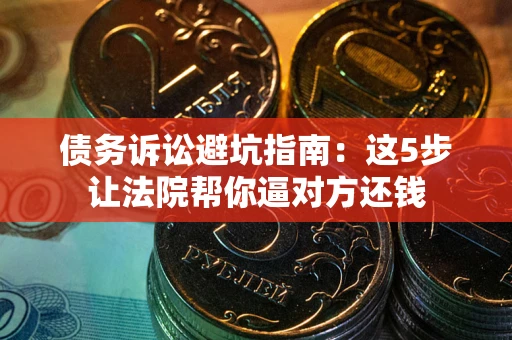 北京债务诉讼避坑指南：这5步让法院帮你逼对方还钱
