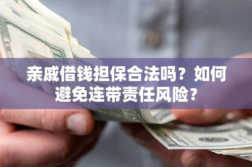 北京亲戚借钱担保合法吗？如何避免连带责任风险？