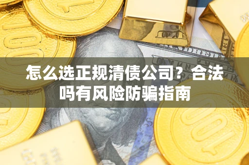 北京怎么选正规清债公司？合法吗有风险防骗指南