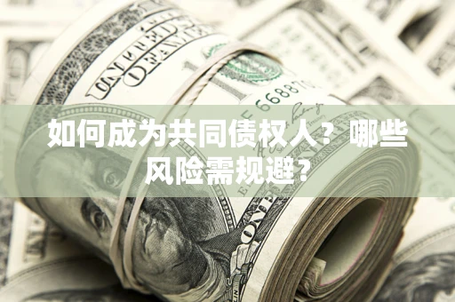 北京如何成为共同债权人？哪些风险需规避？