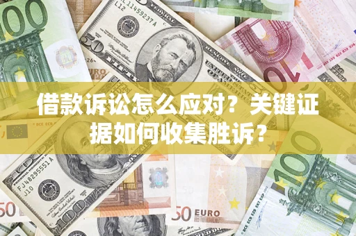 北京借款诉讼怎么应对？关键证据如何收集胜诉？