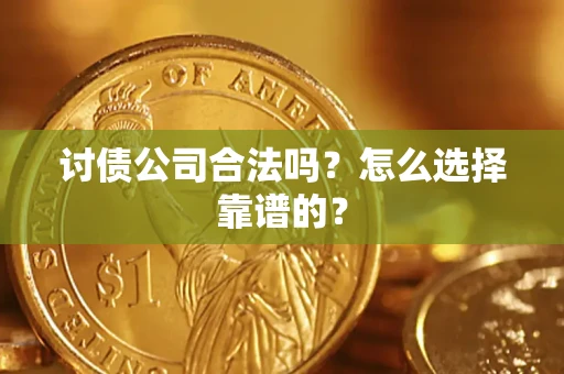 北京讨债公司合法吗？怎么选择靠谱的？