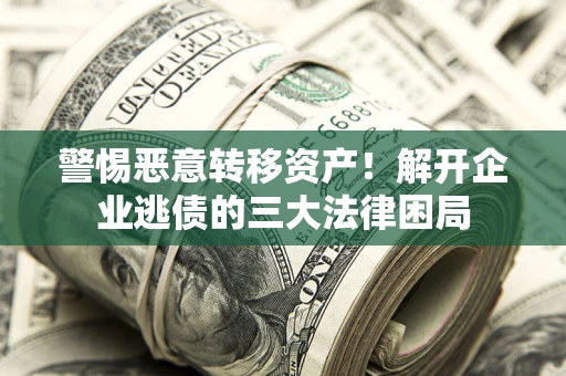 北京警惕恶意转移资产！解开企业逃债的三大法律困局