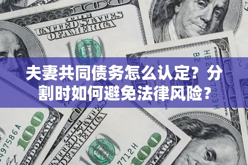 北京夫妻共同债务怎么认定？分割时如何避免法律风险？