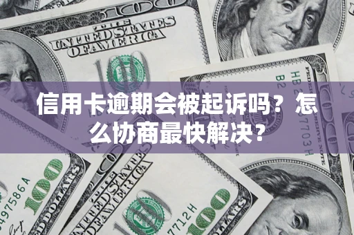 北京信用卡逾期会被起诉吗？怎么协商最快解决？
