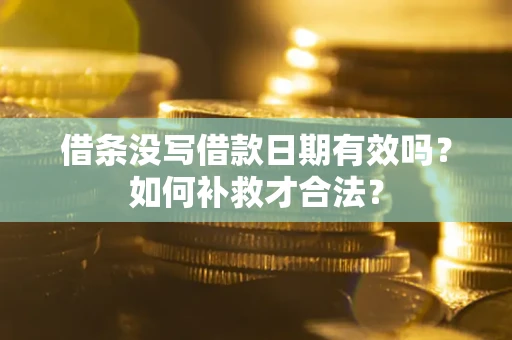 北京借条没写借款日期有效吗？如何补救才合法？