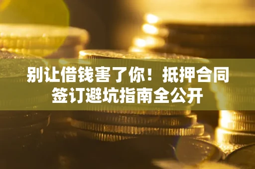 北京别让借钱害了你！抵押合同签订避坑指南全公开