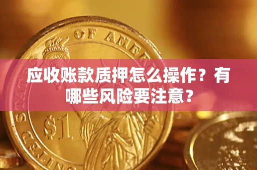 北京应收账款质押怎么操作？有哪些风险要注意？