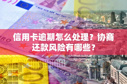 北京信用卡逾期怎么处理？协商还款风险有哪些？